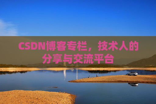 CSDN博客专栏，技术人的分享与交流平台